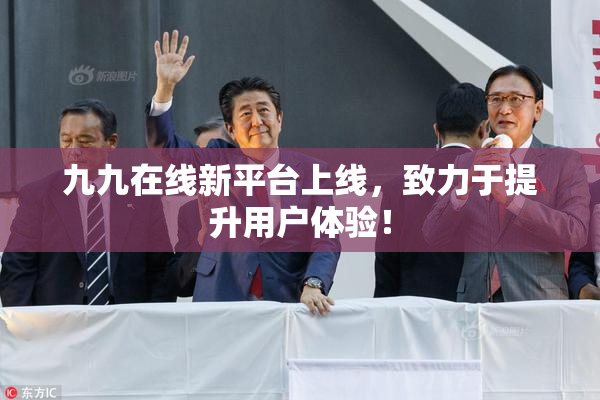 九九在线新平台上线，致力于提升用户体验！