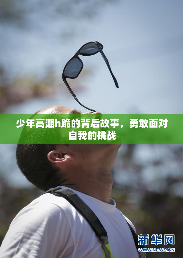 少年高潮h跪的背后故事，勇敢面对自我的挑战