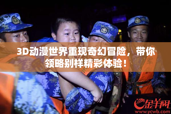 3D动漫世界重现奇幻冒险，带你领略别样精彩体验！
