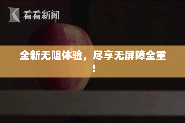 全新无阻体验，尽享无屏障全重！