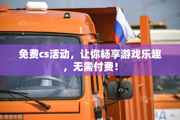 免费cs活动，让你畅享游戏乐趣，无需付费！