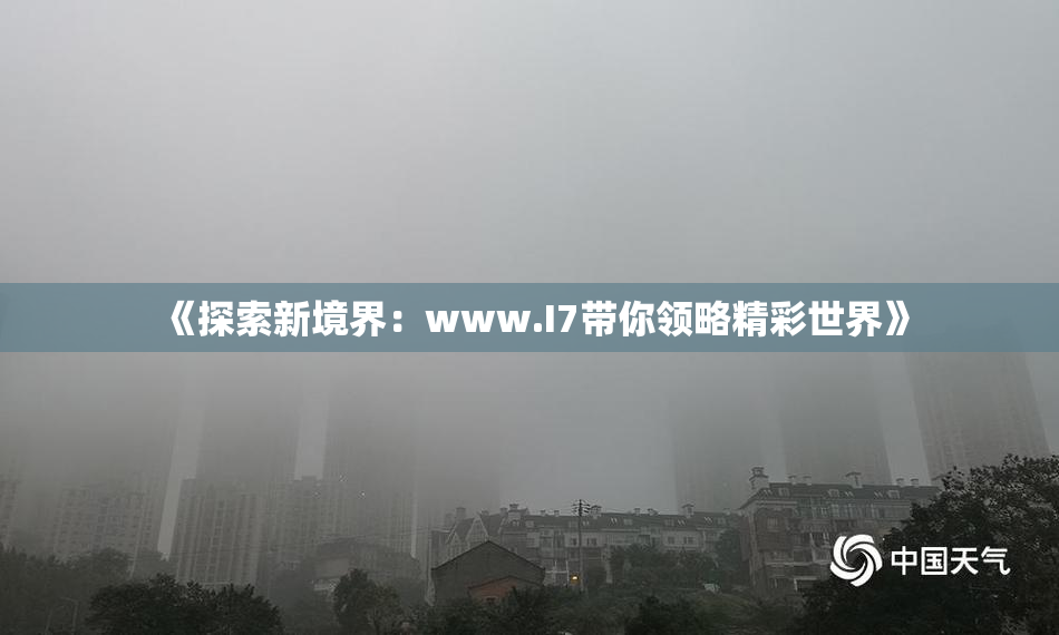 《探索新境界：www.I7带你领略精彩世界》