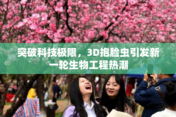 突破科技极限，3D抱脸虫引发新一轮生物工程热潮