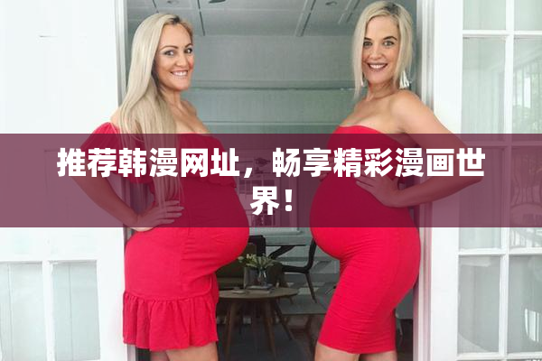 推荐韩漫网址，畅享精彩漫画世界！