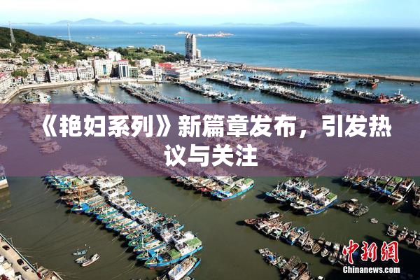 《艳妇系列》新篇章发布，引发热议与关注