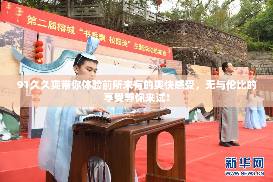 91久久爽带你体验前所未有的爽快感受，无与伦比的享受等你来试！