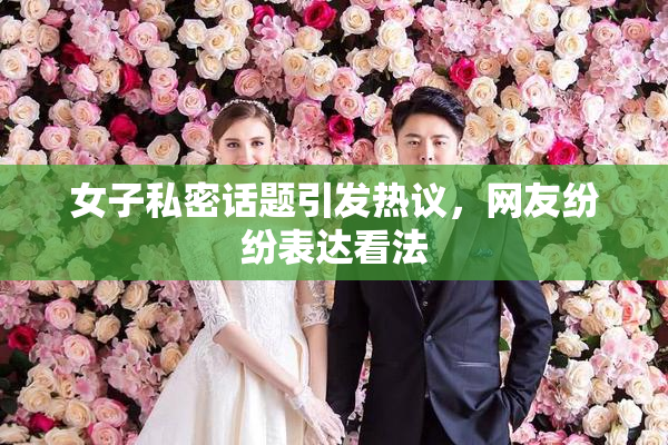 女子私密话题引发热议，网友纷纷表达看法