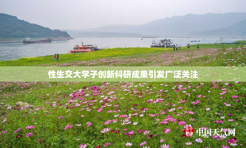 性生交大学子创新科研成果引发广泛关注