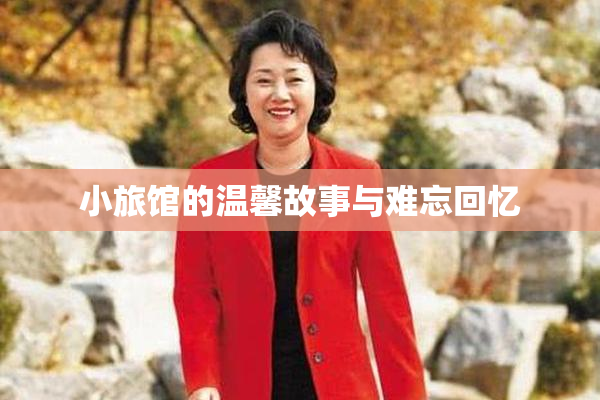 小旅馆的温馨故事与难忘回忆