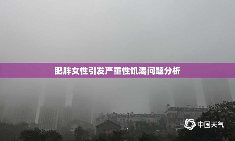 肥胖女性引发严重性饥渴问题分析