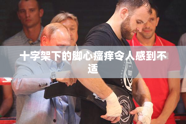 十字架下的脚心瘙痒令人感到不适