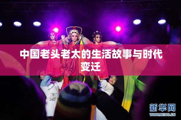 中国老头老太的生活故事与时代变迁