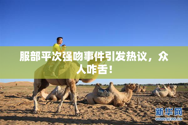 服部平次强吻事件引发热议，众人咋舌！