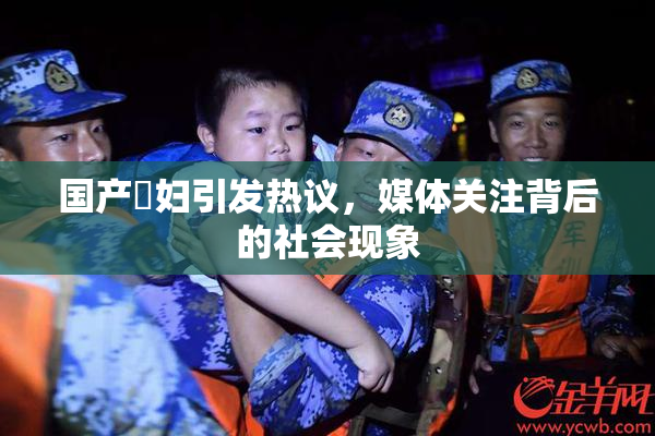 国产婬妇引发热议，媒体关注背后的社会现象