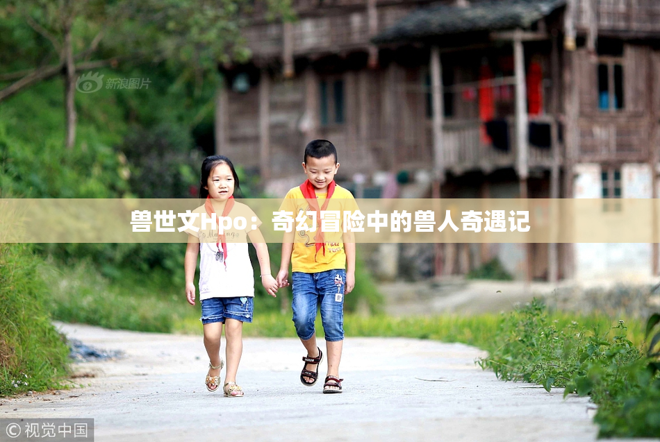 兽世文Hpo：奇幻冒险中的兽人奇遇记