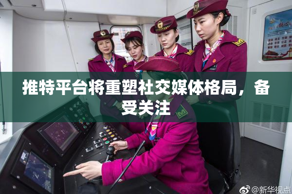 推特平台将重塑社交媒体格局，备受关注