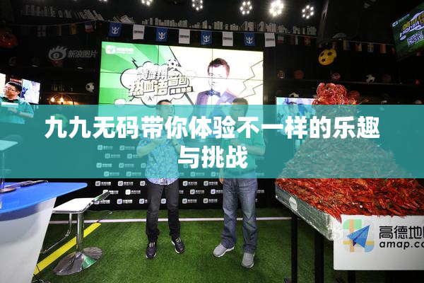 九九无码带你体验不一样的乐趣与挑战