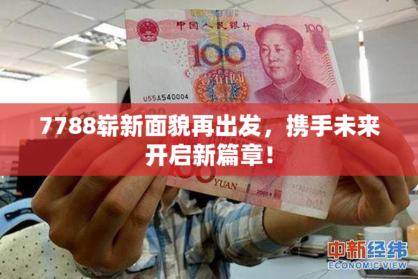 7788崭新面貌再出发，携手未来开启新篇章！