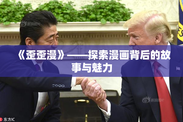 《歪歪漫》——探索漫画背后的故事与魅力