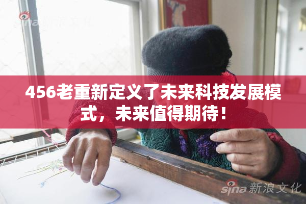 456老重新定义了未来科技发展模式，未来值得期待！