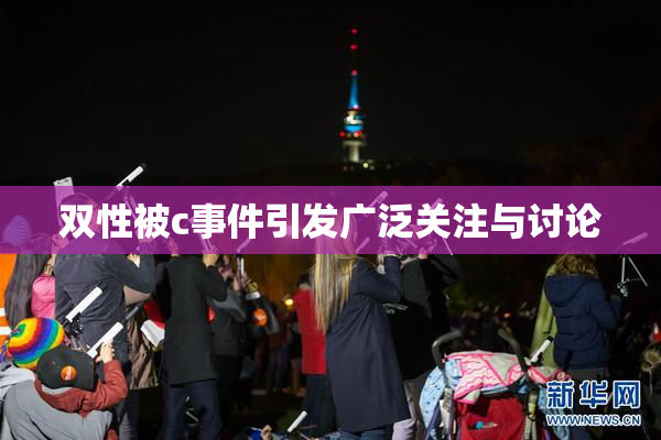 双性被c事件引发广泛关注与讨论