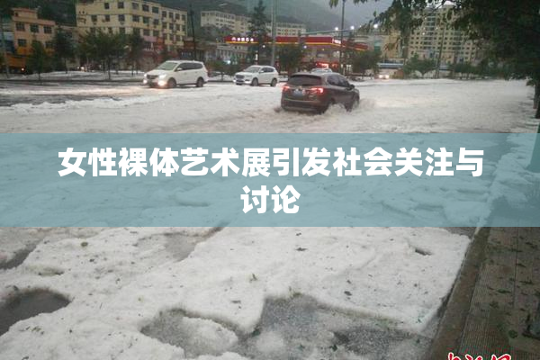 女性裸体艺术展引发社会关注与讨论