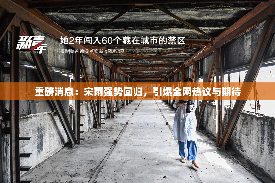 重磅消息：宋雨强势回归，引爆全网热议与期待
