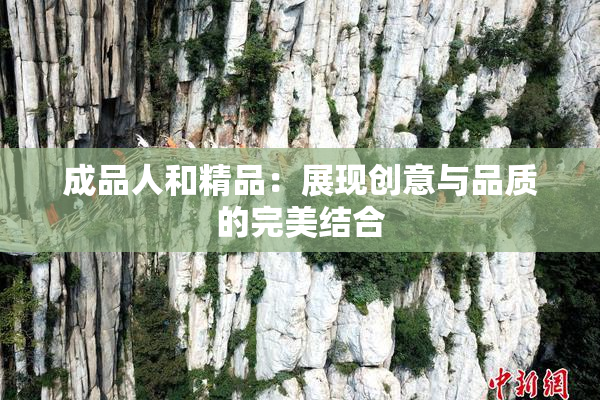 成品人和精品：展现创意与品质的完美结合