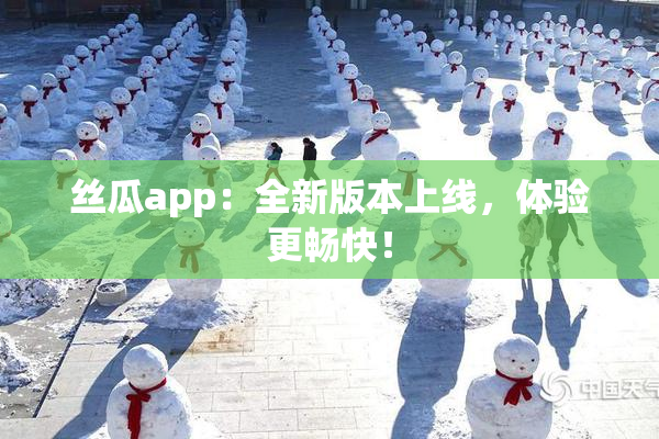 丝瓜app：全新版本上线，体验更畅快！