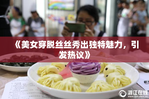 《美女穿脱丝丝秀出独特魅力，引发热议》
