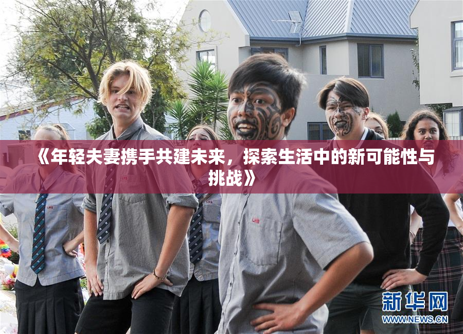 《年轻夫妻携手共建未来，探索生活中的新可能性与挑战》