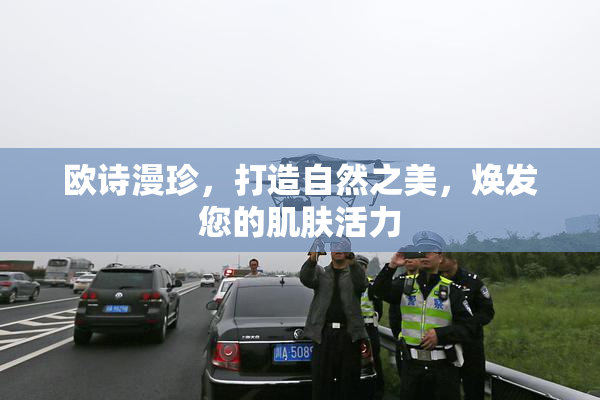 欧诗漫珍，打造自然之美，焕发您的肌肤活力