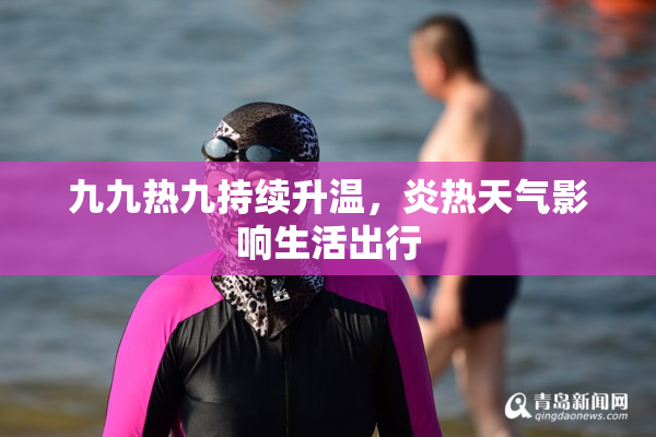九九热九持续升温，炎热天气影响生活出行