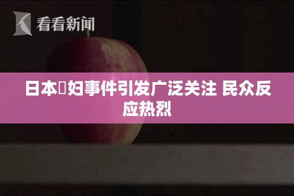 日本婬妇事件引发广泛关注 民众反应热烈
