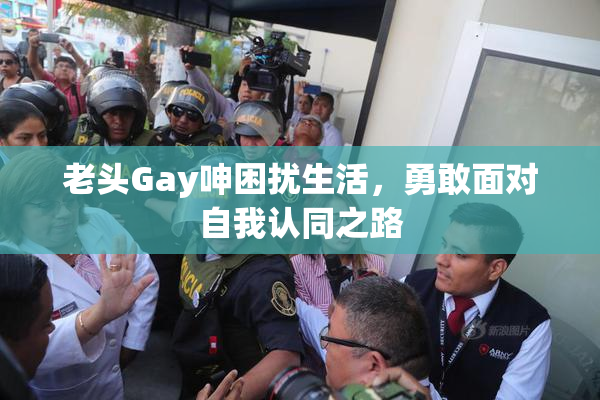 老头Gay呻困扰生活，勇敢面对自我认同之路