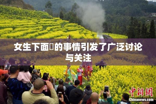 女生下面岀的事情引发了广泛讨论与关注