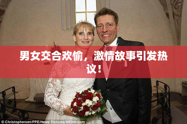 男女交合欢愉，激情故事引发热议！