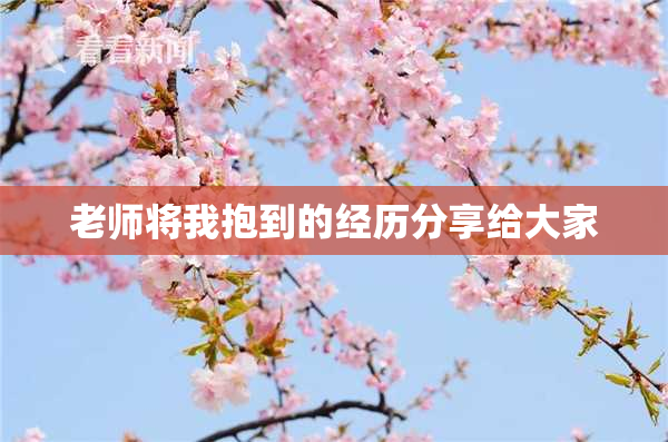 老师将我抱到的经历分享给大家