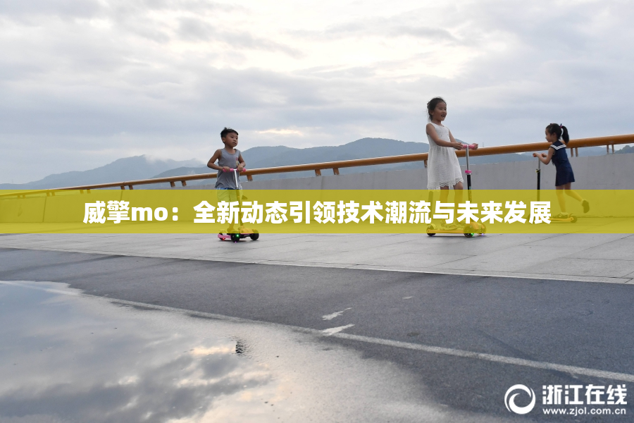 威擎mo：全新动态引领技术潮流与未来发展