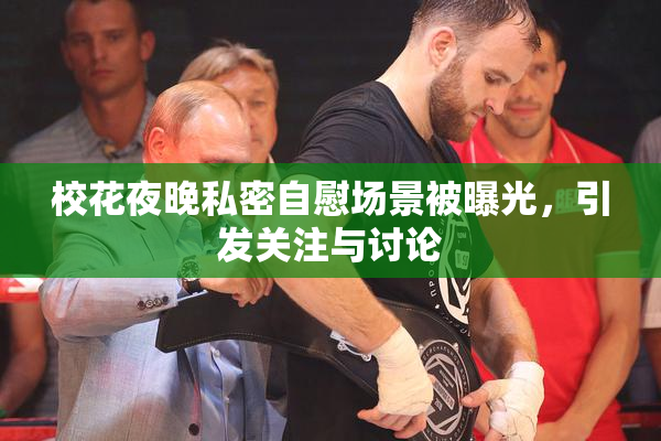 校花夜晚私密自慰场景被曝光，引发关注与讨论