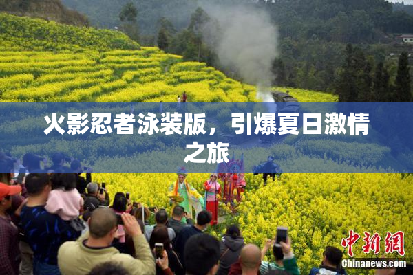 火影忍者泳装版，引爆夏日激情之旅