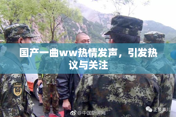 国产一曲ww热情发声，引发热议与关注