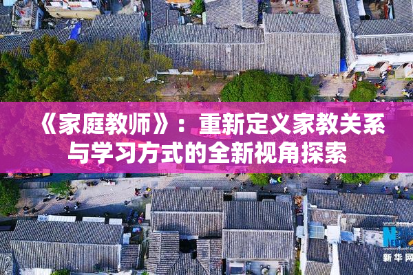《家庭教师》：重新定义家教关系与学习方式的全新视角探索