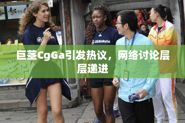 巨茎CgGa引发热议，网络讨论层层递进
