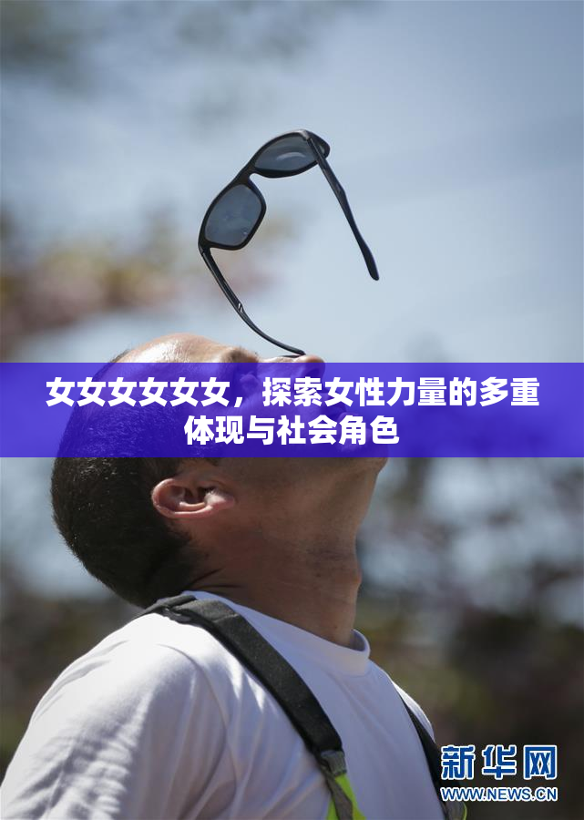 女女女女女女，探索女性力量的多重体现与社会角色