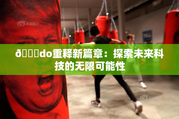 🔞do重释新篇章：探索未来科技的无限可能性