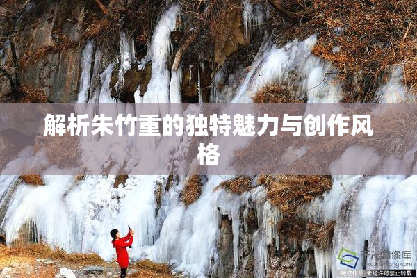 解析朱竹重的独特魅力与创作风格