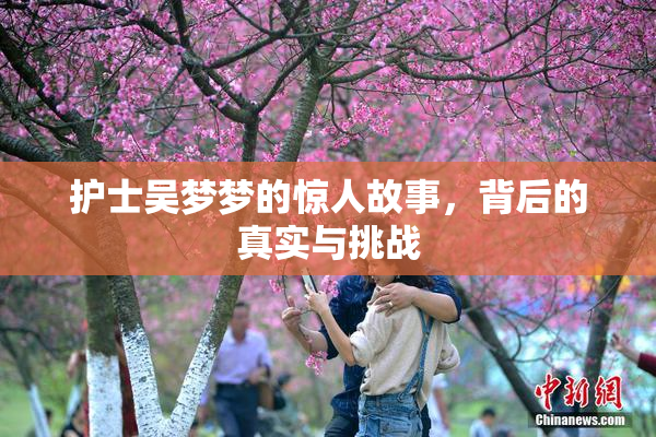 护士吴梦梦的惊人故事，背后的真实与挑战