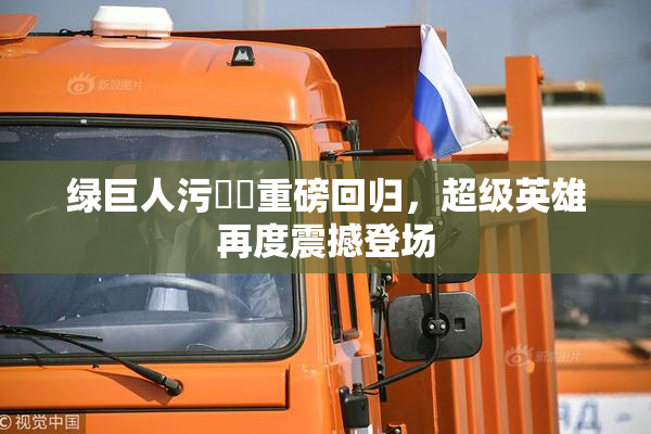 绿巨人污❌‌重磅回归，超级英雄再度震撼登场