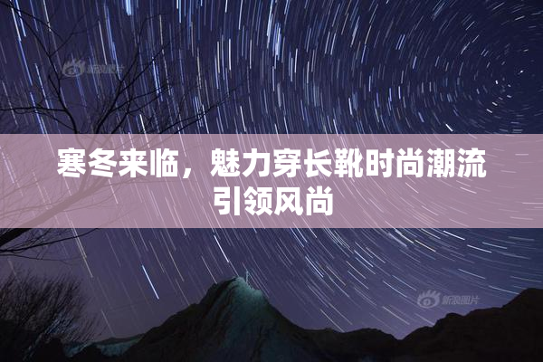 寒冬来临，魅力穿长靴时尚潮流引领风尚
